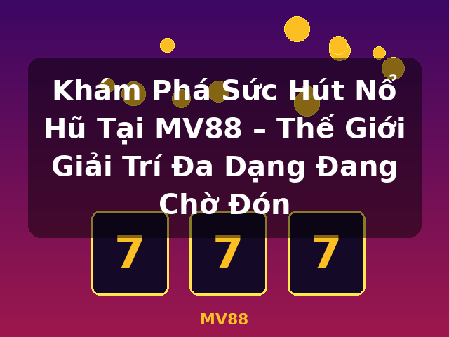 Khám Phá Sức Hút Nổ Hũ Tại MV88 – Thế Giới Giải Trí Đa Dạng Đang Chờ Đón - MV88