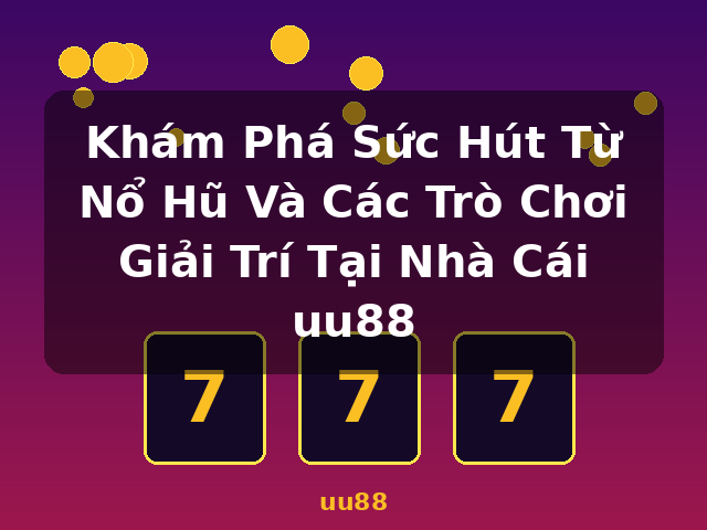 Khám Phá Sức Hút Từ Nổ Hũ Và Các Trò Chơi Giải Trí Tại Nhà Cái uu88 - uu88 Khám Phá Sức Hút Từ Nổ Hũ Và Các Trò Chơi Giải Trí Tại Nhà Cái uu88 - uu88