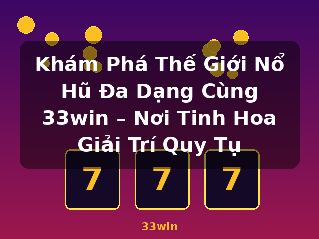 Khám Phá Thế Giới Nổ Hũ Đa Dạng Cùng 33win – Nơi Tinh Hoa Giải Trí Quy Tụ - 33win Khám Phá Thế Giới Nổ Hũ Đa Dạng Cùng 33win – Nơi Tinh Hoa Giải Trí Quy Tụ - 33win