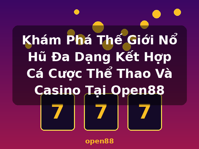 Khám Phá Thế Giới Nổ Hũ Đa Dạng Kết Hợp Cá Cược Thể Thao Và Casino Tại Open88 - open88