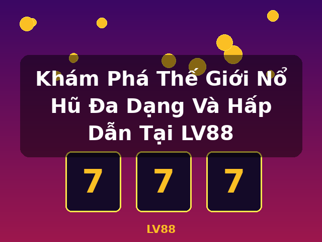 Khám Phá Thế Giới Nổ Hũ Đa Dạng Và Hấp Dẫn Tại LV88 - LV88 Khám Phá Thế Giới Nổ Hũ Đa Dạng Và Hấp Dẫn Tại LV88 - LV88