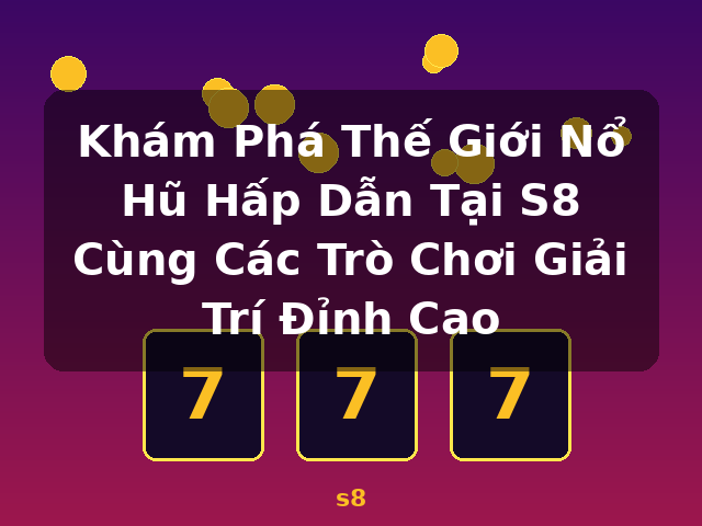 Khám Phá Thế Giới Nổ Hũ Hấp Dẫn Tại S8 Cùng Các Trò Chơi Giải Trí Đỉnh Cao - s8