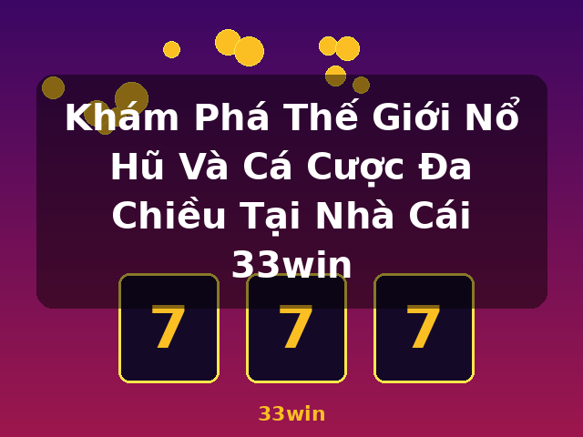 Khám Phá Thế Giới Nổ Hũ Và Cá Cược Đa Chiều Tại Nhà Cái 33win - 33win Khám Phá Thế Giới Nổ Hũ Và Cá Cược Đa Chiều Tại Nhà Cái 33win - 33win