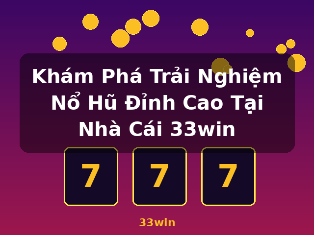 Khám Phá Trải Nghiệm Nổ Hũ Đỉnh Cao Tại Nhà Cái 33win - 33win Khám Phá Trải Nghiệm Nổ Hũ Đỉnh Cao Tại Nhà Cái 33win - 33win