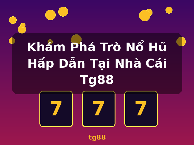 Khám Phá Trò Nổ Hũ Hấp Dẫn Tại Nhà Cái Tg88 - tg88