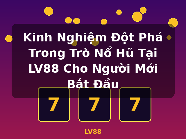 Kinh Nghiệm Đột Phá Trong Trò Nổ Hũ Tại LV88 Cho Người Mới Bắt Đầu - LV88 Kinh Nghiệm Đột Phá Trong Trò Nổ Hũ Tại LV88 Cho Người Mới Bắt Đầu - LV88