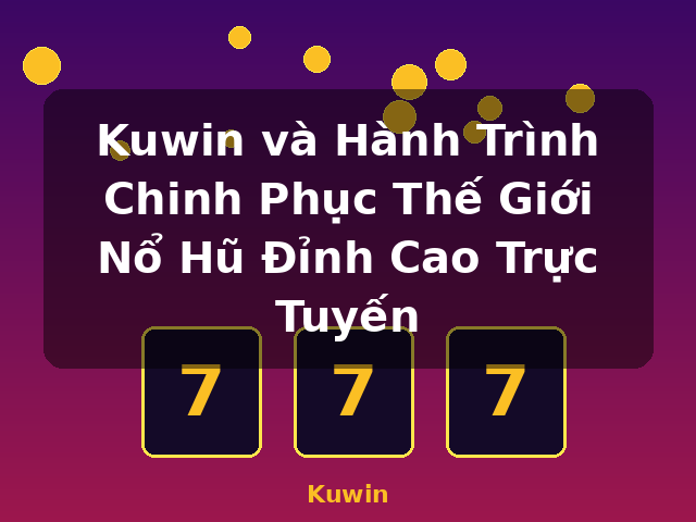 Kuwin và Hành Trình Chinh Phục Thế Giới Nổ Hũ Đỉnh Cao Trực Tuyến - Kuwin Kuwin và Hành Trình Chinh Phục Thế Giới Nổ Hũ Đỉnh Cao Trực Tuyến - Kuwin