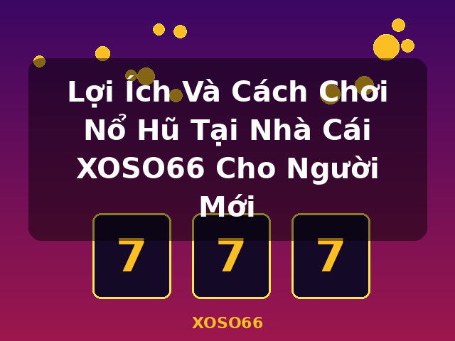 Lợi Ích Và Cách Chơi Nổ Hũ Tại Nhà Cái XOSO66 Cho Người Mới - XOSO66 Lợi Ích Và Cách Chơi Nổ Hũ Tại Nhà Cái XOSO66 Cho Người Mới - XOSO66