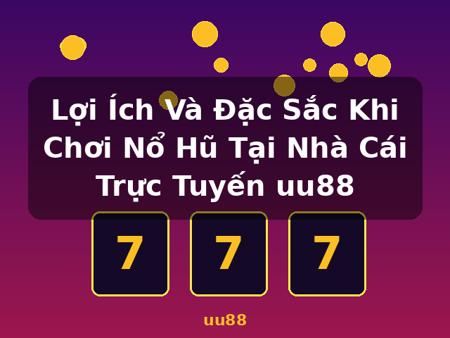 Lợi Ích Và Đặc Sắc Khi Chơi Nổ Hũ Tại Nhà Cái Trực Tuyến uu88 - uu88 Lợi Ích Và Đặc Sắc Khi Chơi Nổ Hũ Tại Nhà Cái Trực Tuyến uu88 - uu88