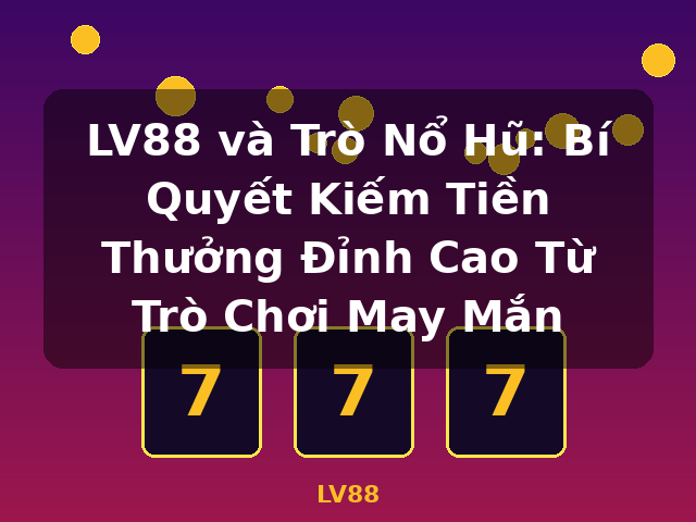LV88 và Trò Nổ Hũ: Bí Quyết Kiếm Tiền Thưởng Đỉnh Cao Từ Trò Chơi May Mắn - LV88