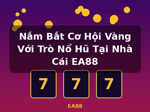 Nắm Bắt Cơ Hội Vàng Với Trò Nổ Hũ Tại Nhà Cái EA88 - EA88