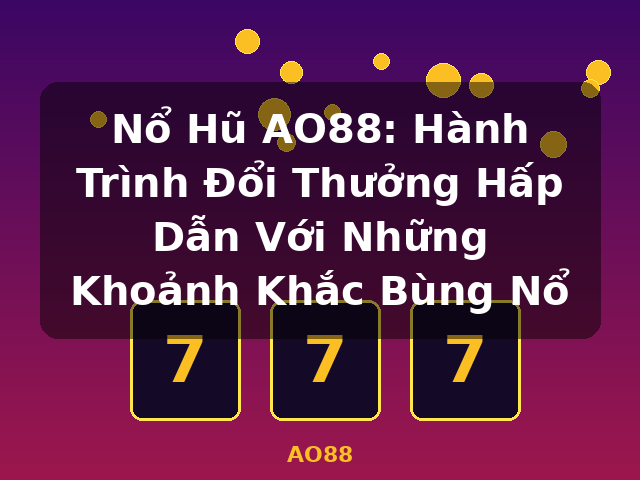 Nổ Hũ AO88: Hành Trình Đổi Thưởng Hấp Dẫn Với Những Khoảnh Khắc Bùng Nổ - AO88