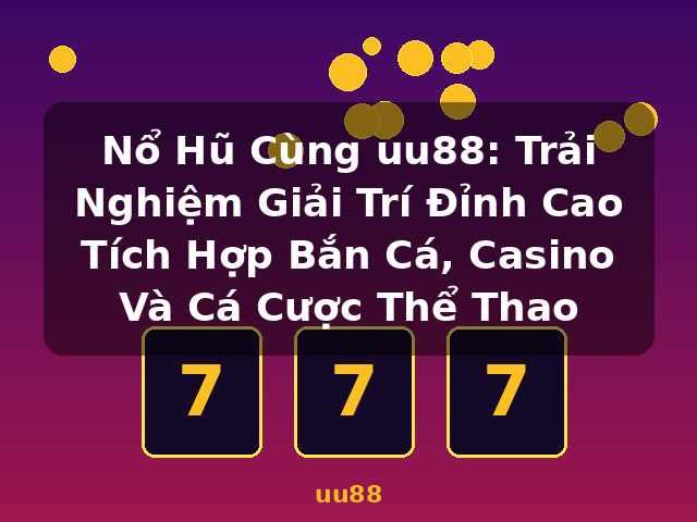 Nổ Hũ Cùng uu88: Trải Nghiệm Giải Trí Đỉnh Cao Tích Hợp Bắn Cá, Casino Và Cá Cược Thể Thao - uu88 Nổ Hũ Cùng uu88: Trải Nghiệm Giải Trí Đỉnh Cao Tích Hợp Bắn Cá, Casino Và Cá Cược Thể Thao - uu88