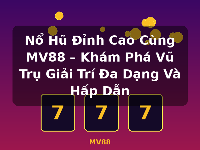 Nổ Hũ Đỉnh Cao Cùng MV88 – Khám Phá Vũ Trụ Giải Trí Đa Dạng Và Hấp Dẫn - MV88 Nổ Hũ Đỉnh Cao Cùng MV88 – Khám Phá Vũ Trụ Giải Trí Đa Dạng Và Hấp Dẫn - MV88