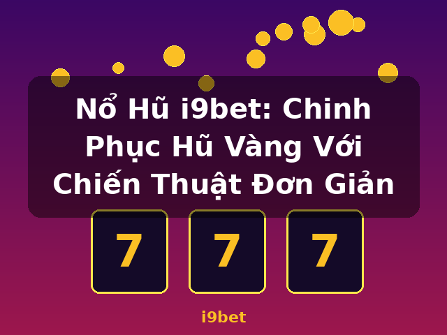 Nổ Hũ i9bet: Chinh Phục Hũ Vàng Với Chiến Thuật Đơn Giản - i9bet