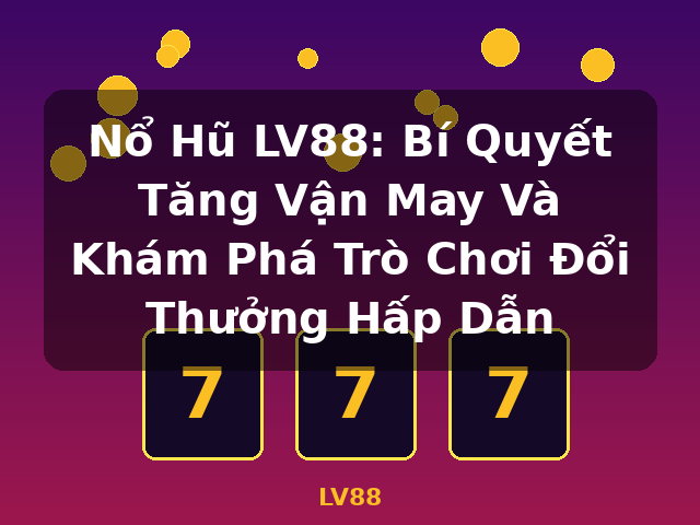Nổ Hũ LV88: Bí Quyết Tăng Vận May Và Khám Phá Trò Chơi Đổi Thưởng Hấp Dẫn - LV88 Nổ Hũ LV88: Bí Quyết Tăng Vận May Và Khám Phá Trò Chơi Đổi Thưởng Hấp Dẫn - LV88