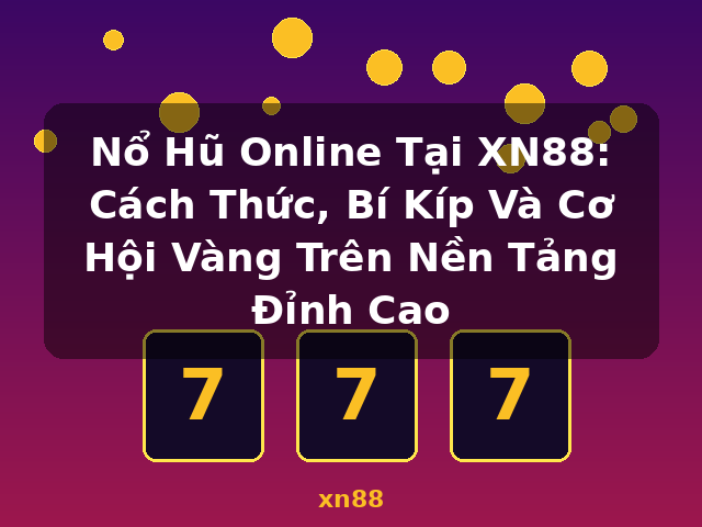 Nổ Hũ Online Tại XN88: Cách Thức, Bí Kíp Và Cơ Hội Vàng Trên Nền Tảng Đỉnh Cao - xn88