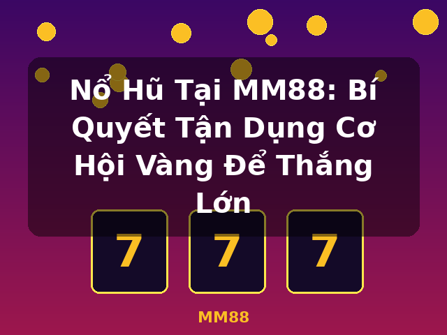 Nổ Hũ Tại MM88: Bí Quyết Tận Dụng Cơ Hội Vàng Để Thắng Lớn - MM88 Nổ Hũ Tại MM88: Bí Quyết Tận Dụng Cơ Hội Vàng Để Thắng Lớn - MM88