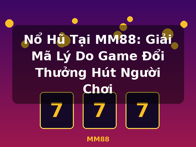 Nổ Hũ Tại MM88: Giải Mã Lý Do Game Đổi Thưởng Hút Người Chơi - MM88