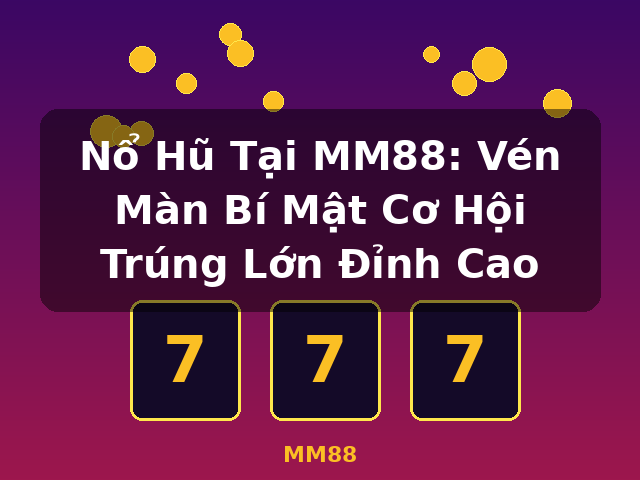 Nổ Hũ Tại MM88: Vén Màn Bí Mật Cơ Hội Trúng Lớn Đỉnh Cao - MM88