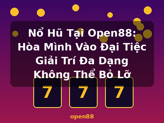 Nổ Hũ Tại Open88: Hòa Mình Vào Đại Tiệc Giải Trí Đa Dạng Không Thể Bỏ Lỡ - open88 Nổ Hũ Tại Open88: Hòa Mình Vào Đại Tiệc Giải Trí Đa Dạng Không Thể Bỏ Lỡ - open88