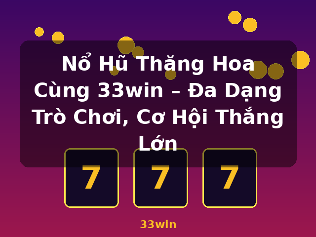 Nổ Hũ Thăng Hoa Cùng 33win – Đa Dạng Trò Chơi, Cơ Hội Thắng Lớn - 33win Nổ Hũ Thăng Hoa Cùng 33win – Đa Dạng Trò Chơi, Cơ Hội Thắng Lớn - 33win