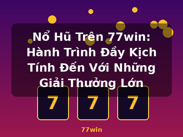 Nổ Hũ Trên 77win: Hành Trình Đầy Kịch Tính Đến Với Những Giải Thưởng Lớn - 77win