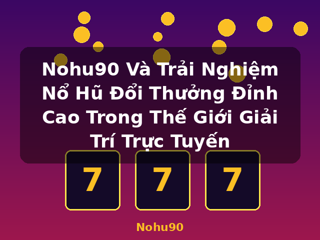 Nohu90 Và Trải Nghiệm Nổ Hũ Đổi Thưởng Đỉnh Cao Trong Thế Giới Giải Trí Trực Tuyến - Nohu90 Nohu90 Và Trải Nghiệm Nổ Hũ Đổi Thưởng Đỉnh Cao Trong Thế Giới Giải Trí Trực Tuyến - Nohu90