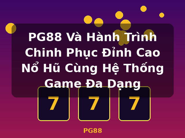 PG88 Và Hành Trình Chinh Phục Đỉnh Cao Nổ Hũ Cùng Hệ Thống Game Đa Dạng - PG88 PG88 Và Hành Trình Chinh Phục Đỉnh Cao Nổ Hũ Cùng Hệ Thống Game Đa Dạng - PG88