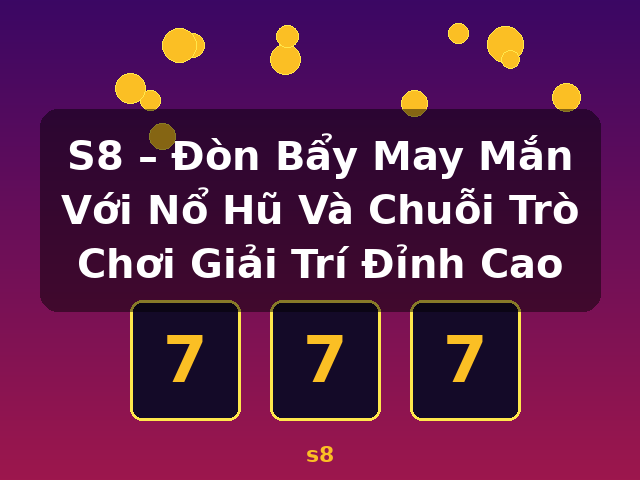 S8 – Đòn Bẩy May Mắn Với Nổ Hũ Và Chuỗi Trò Chơi Giải Trí Đỉnh Cao - s8 S8 – Đòn Bẩy May Mắn Với Nổ Hũ Và Chuỗi Trò Chơi Giải Trí Đỉnh Cao - s8