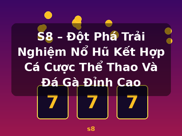 S8 – Đột Phá Trải Nghiệm Nổ Hũ Kết Hợp Cá Cược Thể Thao Và Đá Gà Đỉnh Cao - s8