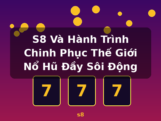 S8 Và Hành Trình Chinh Phục Thế Giới Nổ Hũ Đầy Sôi Động - s8 S8 Và Hành Trình Chinh Phục Thế Giới Nổ Hũ Đầy Sôi Động - s8