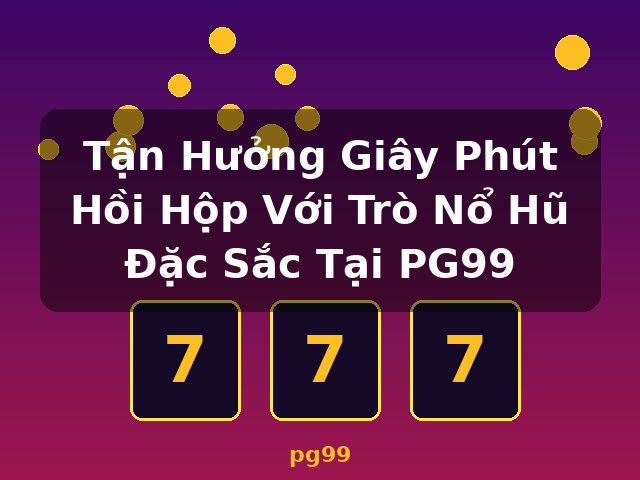 Tận Hưởng Giây Phút Hồi Hộp Với Trò Nổ Hũ Đặc Sắc Tại PG99 - pg99