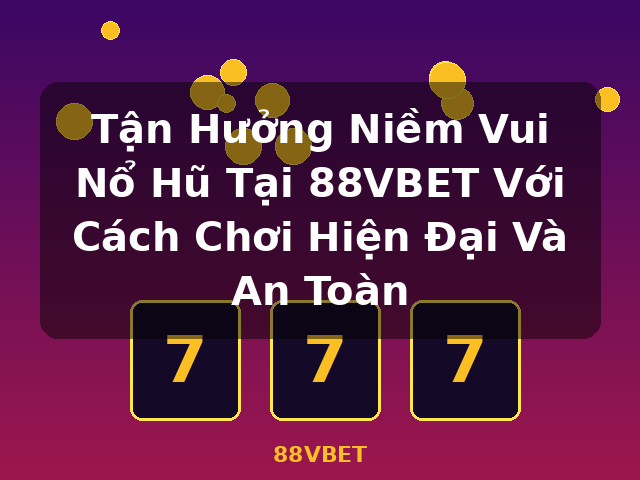 Tận Hưởng Niềm Vui Nổ Hũ Tại 88VBET Với Cách Chơi Hiện Đại Và An Toàn - 88VBET Tận Hưởng Niềm Vui Nổ Hũ Tại 88VBET Với Cách Chơi Hiện Đại Và An Toàn - 88VBET