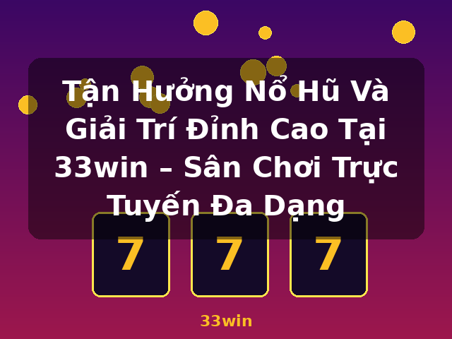 Tận Hưởng Nổ Hũ Và Giải Trí Đỉnh Cao Tại 33win – Sân Chơi Trực Tuyến Đa Dạng - 33win Tận Hưởng Nổ Hũ Và Giải Trí Đỉnh Cao Tại 33win – Sân Chơi Trực Tuyến Đa Dạng - 33win