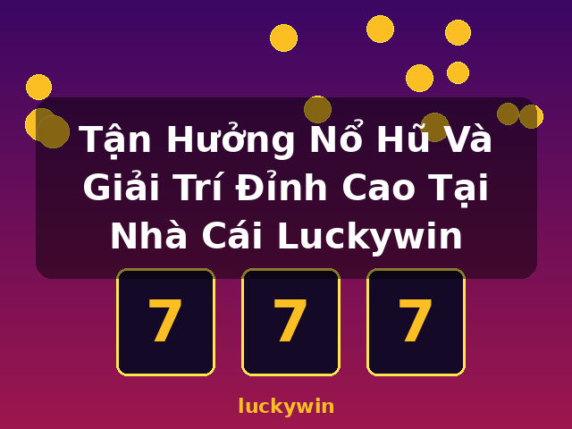 Tận Hưởng Nổ Hũ Và Giải Trí Đỉnh Cao Tại Nhà Cái Luckywin - luckywin