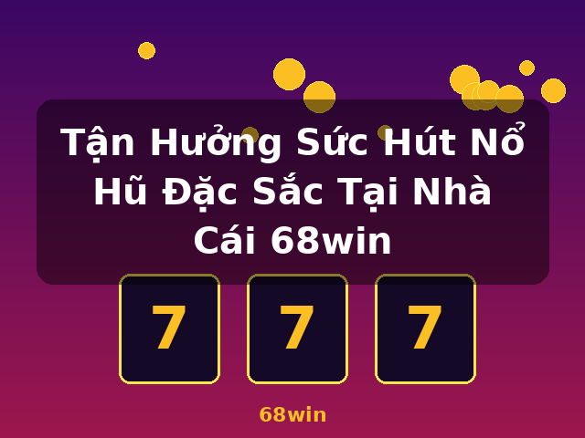 Tận Hưởng Sức Hút Nổ Hũ Đặc Sắc Tại Nhà Cái 68win - 68win