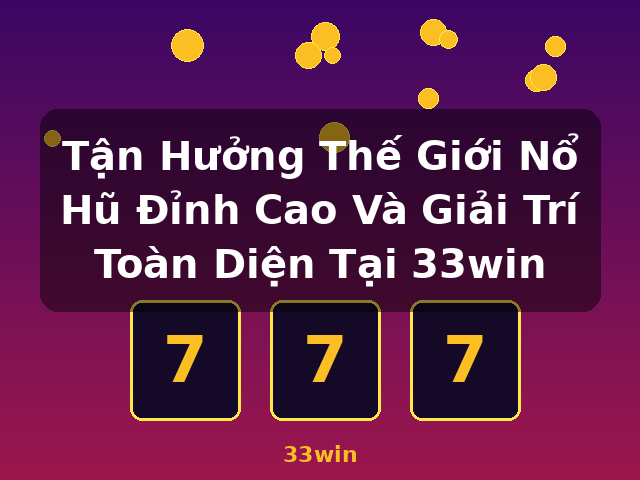 Tận Hưởng Thế Giới Nổ Hũ Đỉnh Cao Và Giải Trí Toàn Diện Tại 33win - 33win Tận Hưởng Thế Giới Nổ Hũ Đỉnh Cao Và Giải Trí Toàn Diện Tại 33win - 33win
