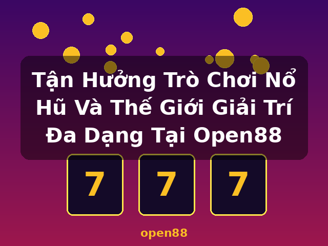 Tận Hưởng Trò Chơi Nổ Hũ Và Thế Giới Giải Trí Đa Dạng Tại Open88 - open88