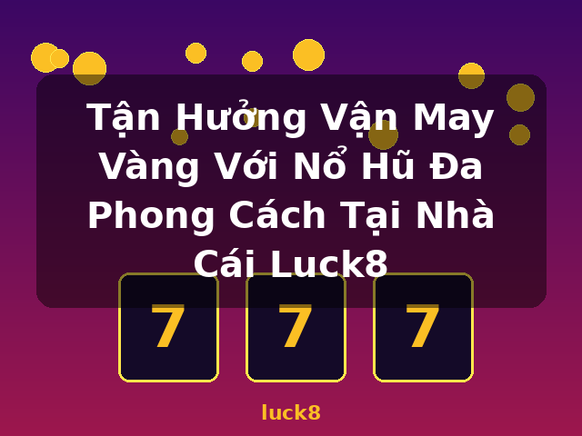 Tận Hưởng Vận May Vàng Với Nổ Hũ Đa Phong Cách Tại Nhà Cái Luck8 - luck8