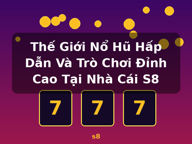 Thế Giới Nổ Hũ Hấp Dẫn Và Trò Chơi Đỉnh Cao Tại Nhà Cái S8 - s8 Thế Giới Nổ Hũ Hấp Dẫn Và Trò Chơi Đỉnh Cao Tại Nhà Cái S8 - s8