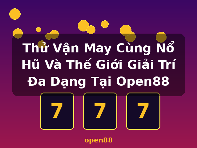 Thử Vận May Cùng Nổ Hũ Và Thế Giới Giải Trí Đa Dạng Tại Open88 - open88 Thử Vận May Cùng Nổ Hũ Và Thế Giới Giải Trí Đa Dạng Tại Open88 - open88