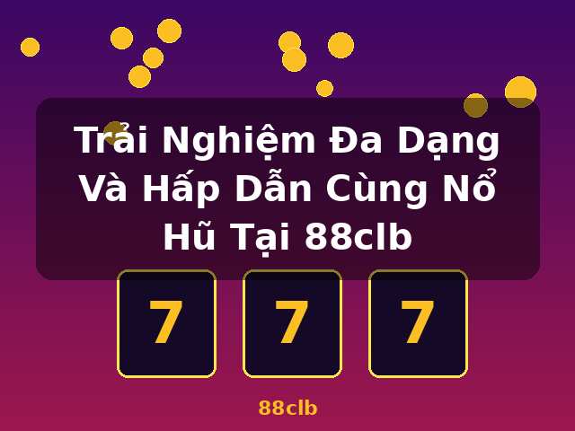 Trải Nghiệm Đa Dạng Và Hấp Dẫn Cùng Nổ Hũ Tại 88clb - 88clb