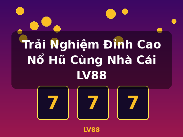 Trải Nghiệm Đỉnh Cao Nổ Hũ Cùng Nhà Cái LV88 - LV88