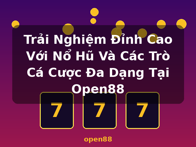 Trải Nghiệm Đỉnh Cao Với Nổ Hũ Và Các Trò Cá Cược Đa Dạng Tại Open88 - open88