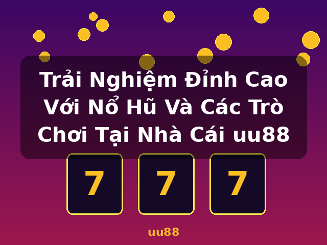 Trải Nghiệm Đỉnh Cao Với Nổ Hũ Và Các Trò Chơi Tại Nhà Cái uu88 - uu88 Trải Nghiệm Đỉnh Cao Với Nổ Hũ Và Các Trò Chơi Tại Nhà Cái uu88 - uu88