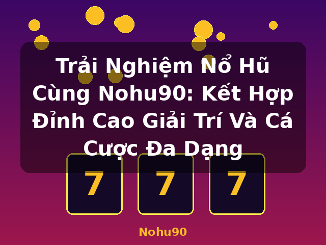 Trải Nghiệm Nổ Hũ Cùng Nohu90: Kết Hợp Đỉnh Cao Giải Trí Và Cá Cược Đa Dạng - Nohu90 Trải Nghiệm Nổ Hũ Cùng Nohu90: Kết Hợp Đỉnh Cao Giải Trí Và Cá Cược Đa Dạng - Nohu90