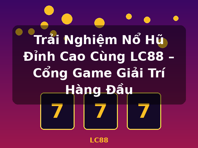Trải Nghiệm Nổ Hũ Đỉnh Cao Cùng LC88 – Cổng Game Giải Trí Hàng Đầu - LC88