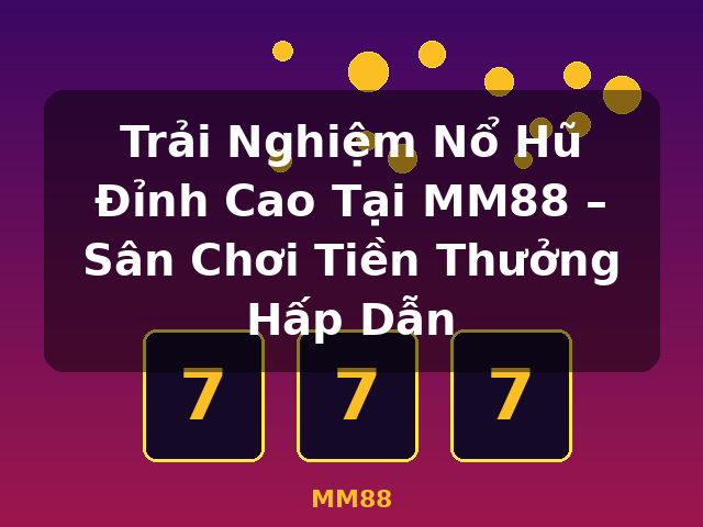 Trải Nghiệm Nổ Hũ Đỉnh Cao Tại MM88 – Sân Chơi Tiền Thưởng Hấp Dẫn - MM88
