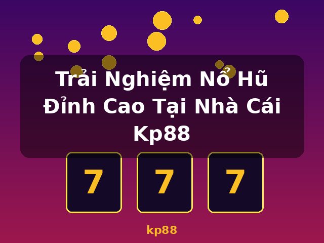 Trải Nghiệm Nổ Hũ Đỉnh Cao Tại Nhà Cái Kp88 - kp88